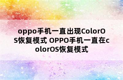oppo手机一直出现ColorOS恢复模式 OPPO手机一直在colorOS恢复模式